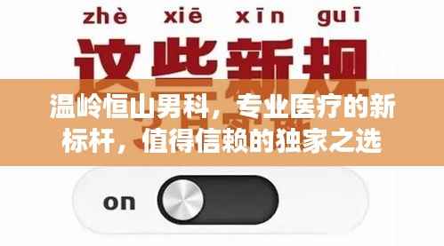 温岭恒山男科，专业医疗的新标杆，值得信赖的独家之选