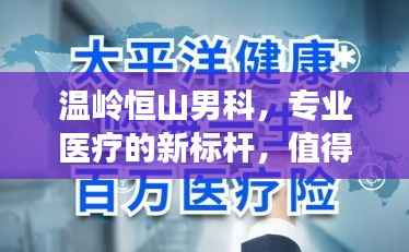 温岭恒山男科,专业医疗的新标杆,值得信赖的独家之选