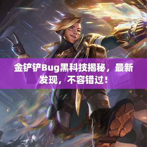 金铲铲Bug黑科技揭秘，最新发现，不容错过！
