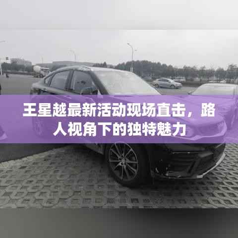 王星越最新活动现场直击,路人视角下的独特魅力