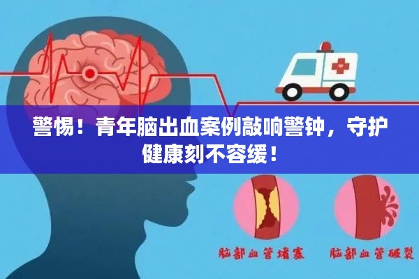 警惕!青年脑出血案例敲响警钟,守护健康刻不容缓!