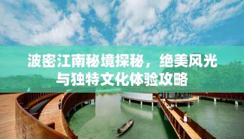 波密江南秘境探秘，绝美风光与独特文化体验攻略