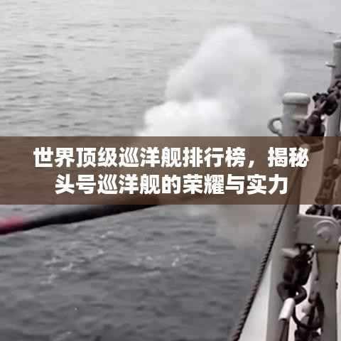 世界顶级巡洋舰排行榜，揭秘头号巡洋舰的荣耀与实力