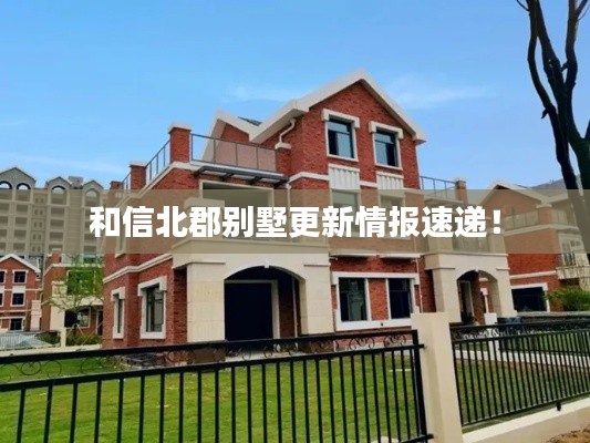 和信北郡别墅更新情报速递！