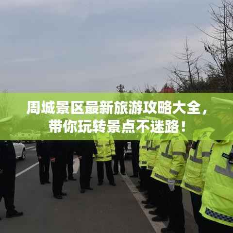 周城景区最新旅游攻略大全，带你玩转景点不迷路！