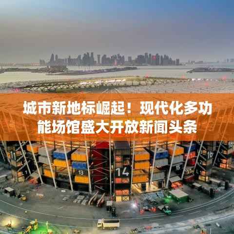 城市新地标崛起！现代化多功能场馆盛大开放新闻头条
