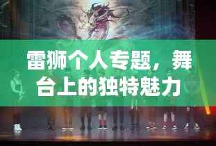 雷狮个人专题，舞台上的独特魅力探索