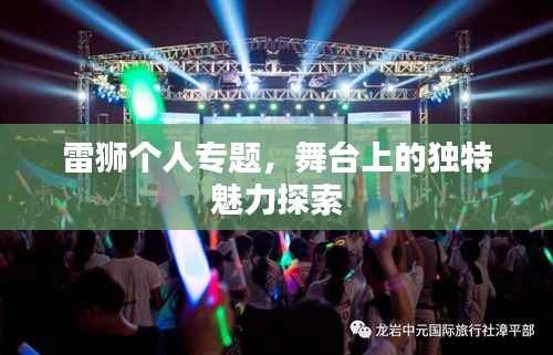 雷狮个人专题,舞台上的独特魅力探索