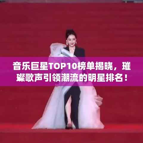 音乐巨星TOP10榜单揭晓，璀璨歌声引领潮流的明星排名！