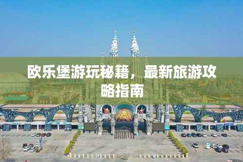 欧乐堡游玩秘籍，最新旅游攻略指南