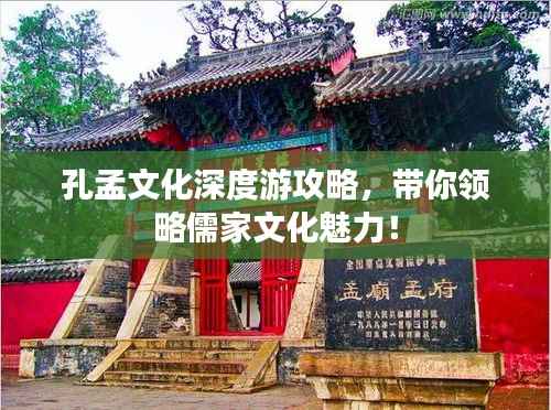 孔孟文化深度游攻略，带你领略儒家文化魅力！