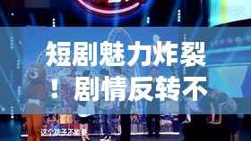 短剧魅力炸裂！剧情反转不断，观众互动达新高点！