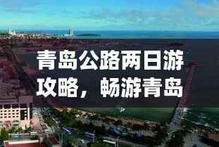 青岛公路两日游攻略，畅游青岛，公路旅行必备指南！