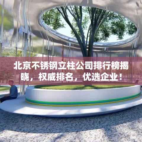 北京不锈钢立柱公司排行榜揭晓，权威排名，优选企业！
