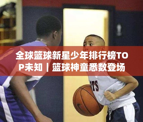 全球篮球新星少年排行榜TOP未知｜篮球神童悉数登场