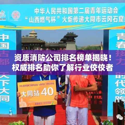 资质消防公司排名榜单揭晓!权威排名助你了解行业佼佼者