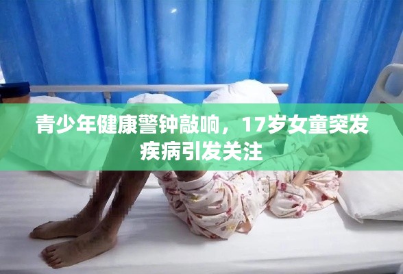 青少年健康警钟敲响，17岁女童突发疾病引发关注