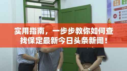 实用指南,一步步教你如何查找保定最新今日头条新闻!
