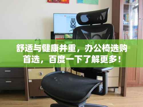 舒适与健康并重，办公椅选购首选，百度一下了解更多！