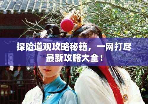 探险道观攻略秘籍，一网打尽最新攻略大全！