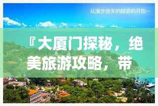 『大厦门探秘，绝美旅游攻略，带你畅游厦门美景』