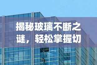 揭秘玻璃不断之谜,轻松掌握切割技巧,实现玻璃连续无损切割!