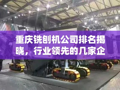 重庆铣刨机公司排名揭晓,行业领先的几家企业是?