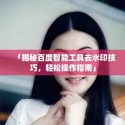 「揭秘百度智能工具去水印技巧，轻松操作指南」