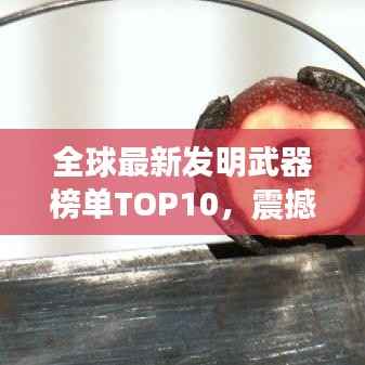 全球最新发明武器榜单TOP10，震撼排名揭示！