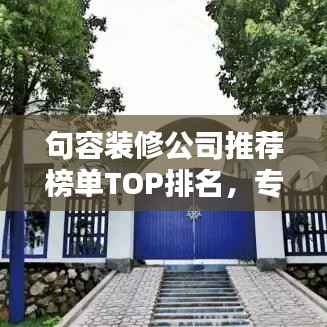 句容装修公司推荐榜单TOP排名，专业可靠的选择！