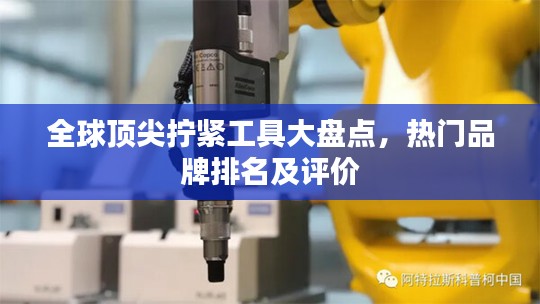 全球顶尖拧紧工具大盘点，热门品牌排名及评价