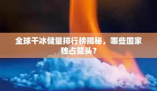 全球干冰储量排行榜揭秘，哪些国家独占鳌头？