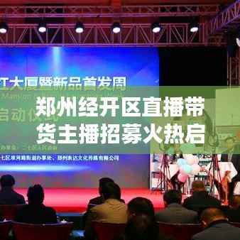 郑州经开区直播带货主播招募火热启动！