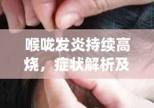 喉咙发炎持续高烧，症状解析及应对方法