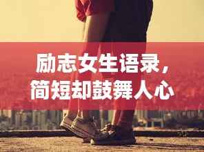 励志女生语录，简短却鼓舞人心的话语