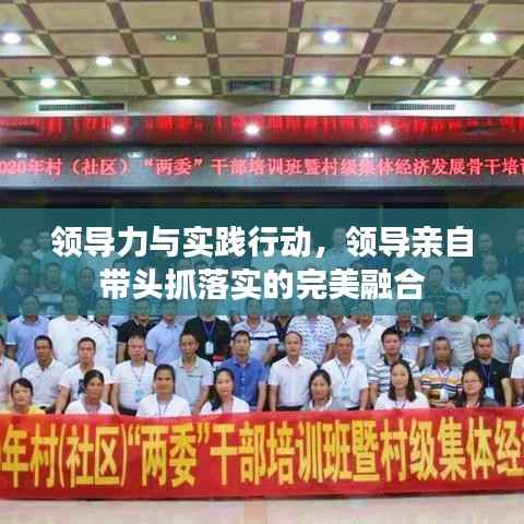 领导力与实践行动，领导亲自带头抓落实的完美融合