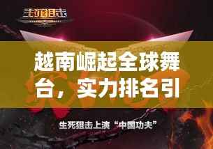 越南崛起全球舞台,实力排名引人瞩目