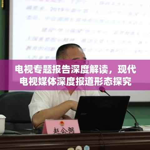 电视专题报告深度解读,现代电视媒体深度报道形态探究