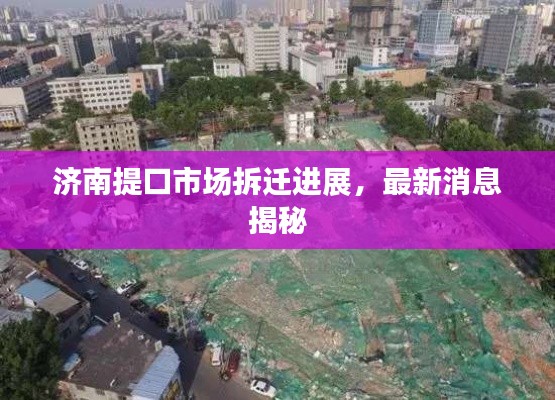 济南提口市场拆迁进展，最新消息揭秘