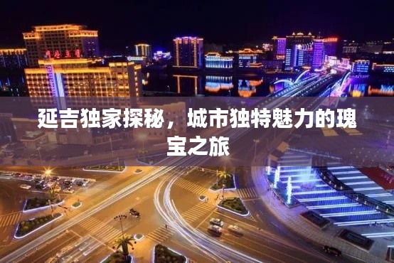 延吉独家探秘，城市独特魅力的瑰宝之旅