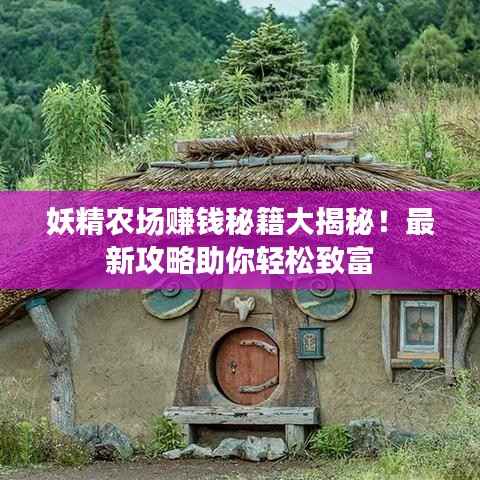 妖精农场赚钱秘籍大揭秘！最新攻略助你轻松致富