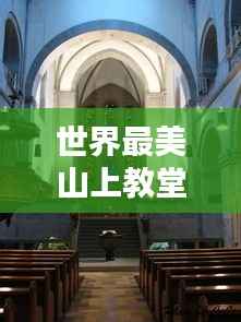 世界最美山上教堂榜单揭晓！惊艳心灵的巅峰圣地