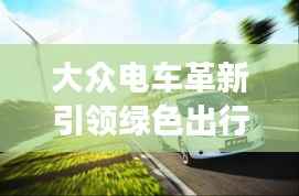 大众电车革新引领绿色出行新时代，持续电力，畅行无阻