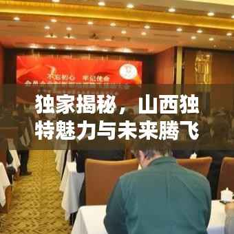 独家揭秘，山西独特魅力与未来腾飞之路