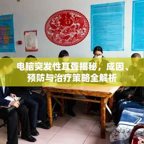 电脑突发性耳聋揭秘，成因、预防与治疗策略全解析