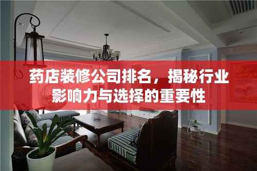 药店装修公司排名,揭秘行业影响力与选择的重要性
