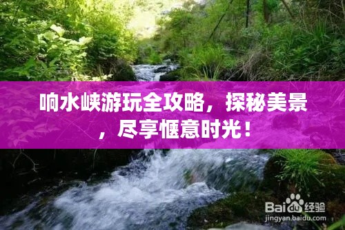 响水峡游玩全攻略，探秘美景，尽享惬意时光！