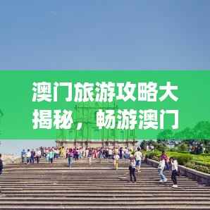 澳门旅游攻略大揭秘，畅游澳门，体验绝佳之旅！