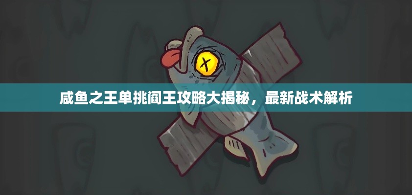 咸鱼之王单挑阎王攻略大揭秘，最新战术解析