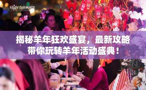 揭秘羊年狂欢盛宴,最新攻略带你玩转羊年活动盛典!